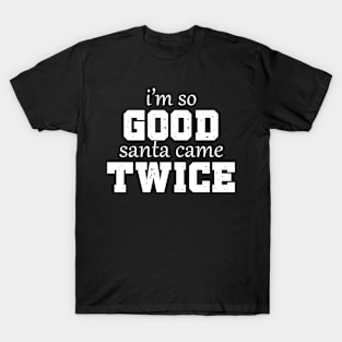 Christmas Humor: I'm so Good Santa Came Twice T-Shirt